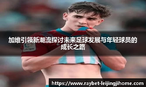 加维引领新潮流探讨未来足球发展与年轻球员的成长之路